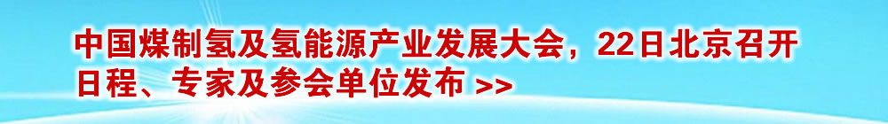 中国煤制氢及氢能源产业发展大会，22日北京召开，会议日程 专家及能会单位发布